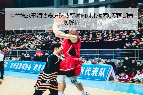 哈兰德欧冠淘汰赛进球效率横向对比梅西C罗同期表现解析