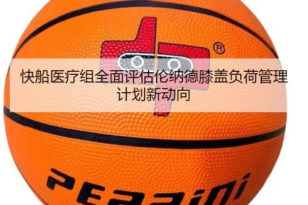 快船医疗组全面评估伦纳德膝盖负荷管理计划新动向