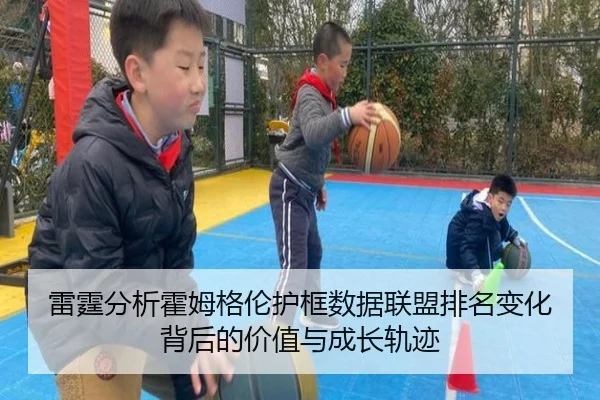 雷霆分析霍姆格伦护框数据联盟排名变化背后的价值与成长轨迹