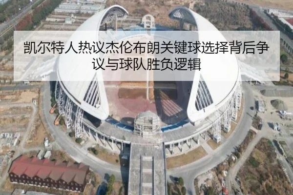 凯尔特人热议杰伦布朗关键球选择背后争议与球队胜负逻辑