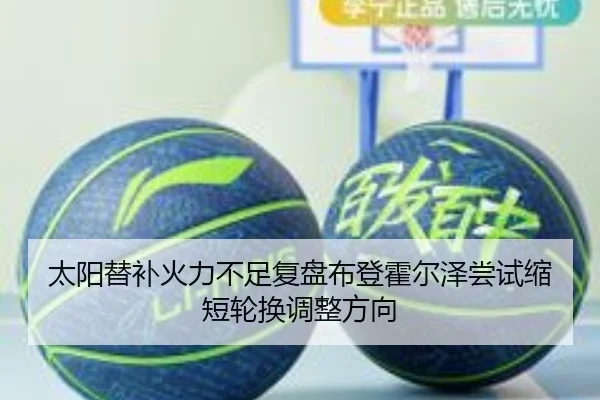 太阳替补火力不足复盘布登霍尔泽尝试缩短轮换调整方向